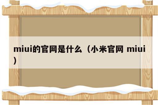 miui的官网是什么（小米官网 miui）