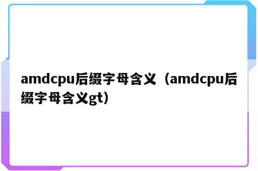 amdcpu后缀字母含义（amdcpu后缀字母含义gt）