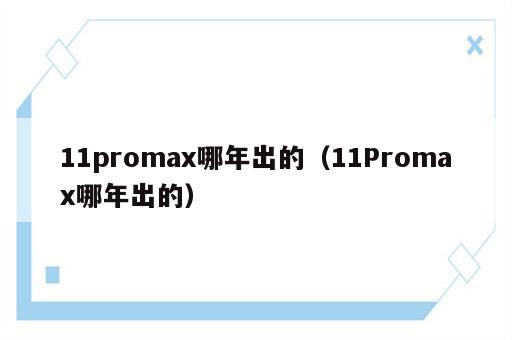 11promax哪年出的（11Promax哪年出的）