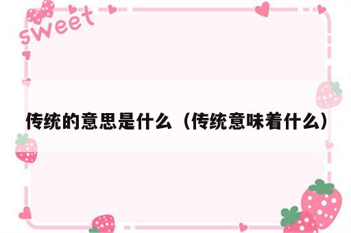 传统的意思是什么（传统意味着什么）