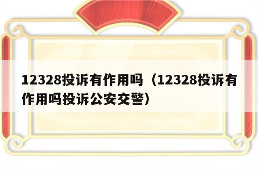 12328投诉有作用吗（12328投诉有作用吗投诉公安交警）