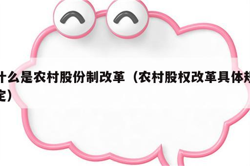 什么是农村股份制改革（农村股权改革具体规定）
