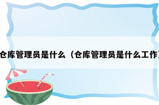 仓库管理员是什么（仓库管理员是什么工作）