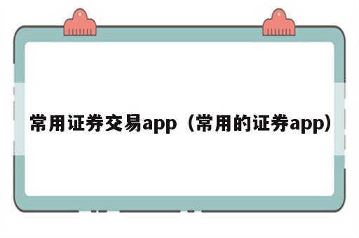 常用证券交易app（常用的证券app）