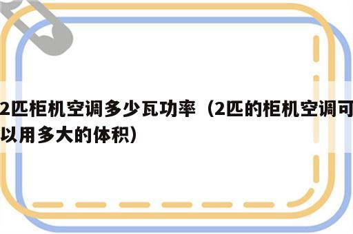2匹柜机空调多少瓦功率（2匹的柜机空调可以用多大的体积）