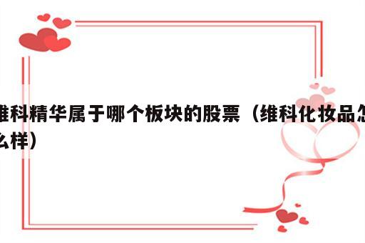 维科精华属于哪个板块的股票（维科化妆品怎么样）