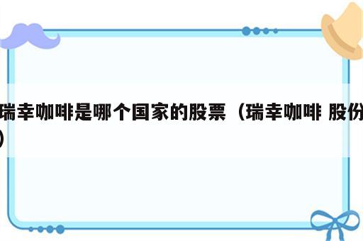 瑞幸咖啡是哪个国家的股票（瑞幸咖啡 股份）