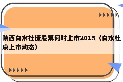 陕西白水杜康股票何时上市2015（白水杜康上市动态）