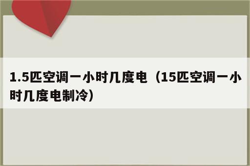 1.5匹空调一小时几度电（15匹空调一小时几度电制冷）
