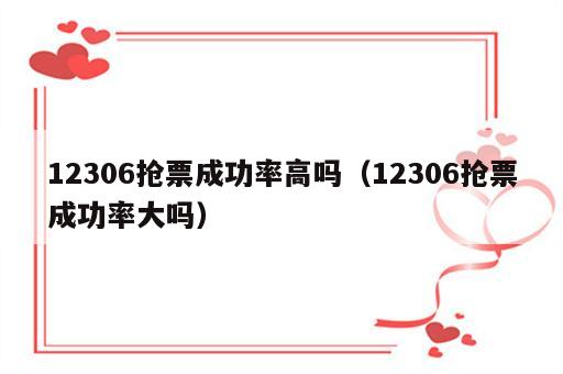 12306抢票成功率高吗（12306抢票成功率大吗）