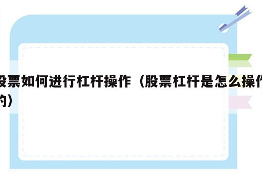 股票如何进行杠杆操作（股票杠杆是怎么操作的）