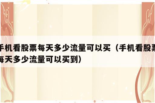 手机看股票每天多少流量可以买（手机看股票每天多少流量可以买到）