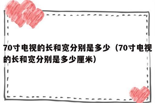 70寸电视的长和宽分别是多少（70寸电视的长和宽分别是多少厘米）