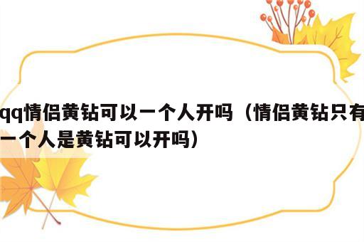 qq情侣黄钻可以一个人开吗（情侣黄钻只有一个人是黄钻可以开吗）