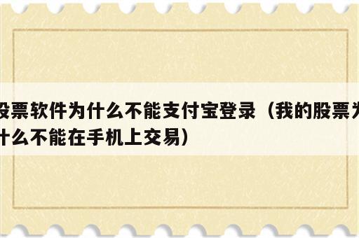股票软件为什么不能支付宝登录（我的股票为什么不能在手机上交易）