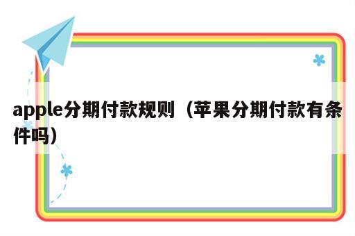 apple分期付款规则（苹果分期付款有条件吗）