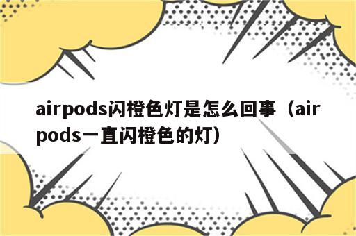 airpods闪橙色灯是怎么回事（airpods一直闪橙色的灯）