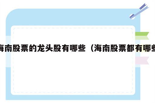 海南股票的龙头股有哪些（海南股票都有哪些）