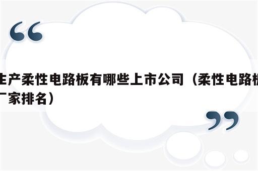 生产柔性电路板有哪些上市公司（柔性电路板厂家排名）