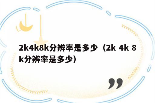 2k4k8k分辨率是多少（2k 4k 8k分辨率是多少）