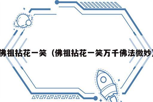 佛祖拈花一笑（佛祖拈花一笑万千佛法微妙）