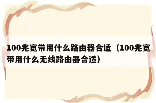 100兆宽带用什么路由器合适（100兆宽带用什么无线路由器合适）