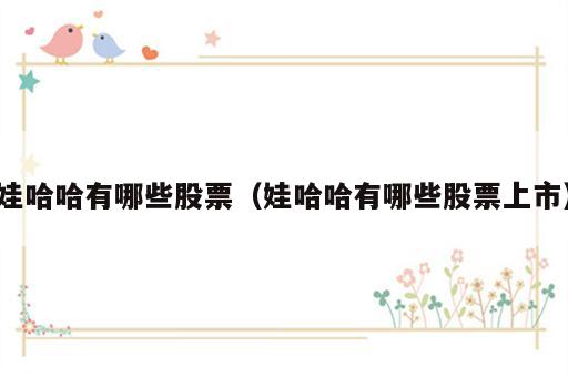 娃哈哈有哪些股票（娃哈哈有哪些股票上市）