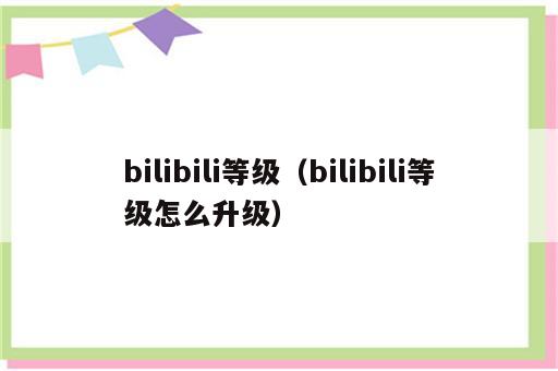 bilibili等级（bilibili等级怎么升级）