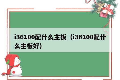 i36100配什么主板（i36100配什么主板好）