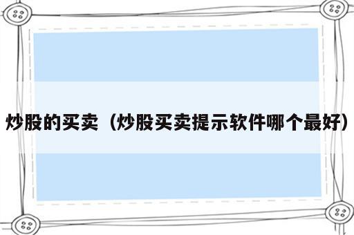 炒股的买卖（炒股买卖提示软件哪个最好）