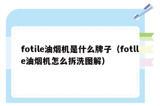fotile油烟机是什么牌子（fotlle油烟机怎么拆洗图解）