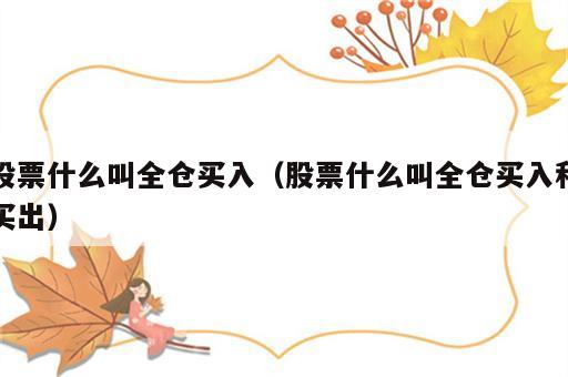 股票什么叫全仓买入（股票什么叫全仓买入和买出）