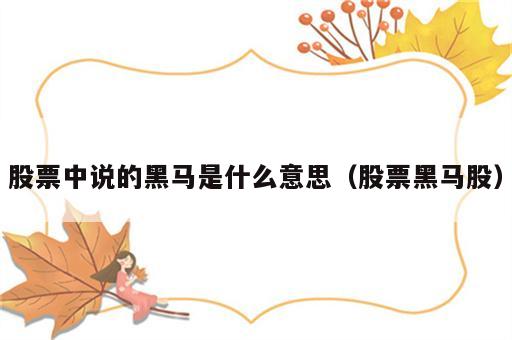 股票中说的黑马是什么意思（股票黑马股）
