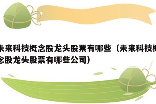 未来科技概念股龙头股票有哪些（未来科技概念股龙头股票有哪些公司）