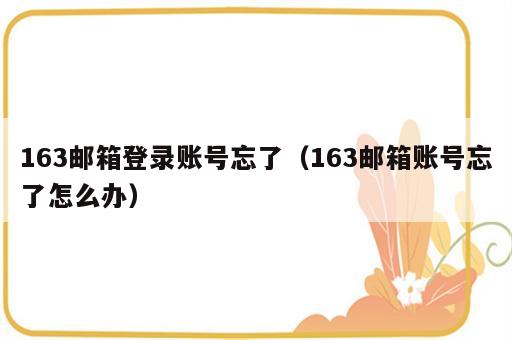 163邮箱登录账号忘了（163邮箱账号忘了怎么办）