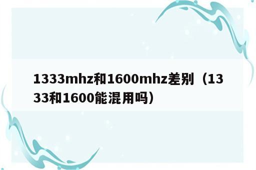1333mhz和1600mhz差别（1333和1600能混用吗）