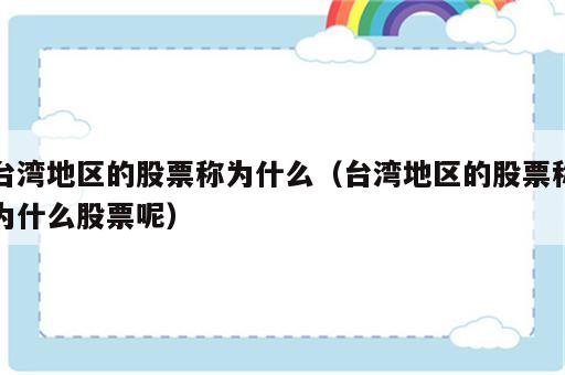 台湾地区的股票称为什么（台湾地区的股票称为什么股票呢）