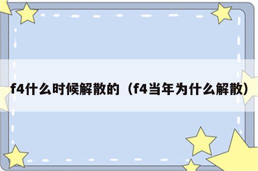 f4什么时候解散的（f4当年为什么解散）