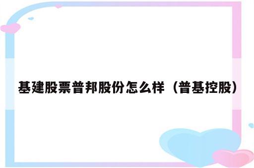 基建股票普邦股份怎么样（普基控股）