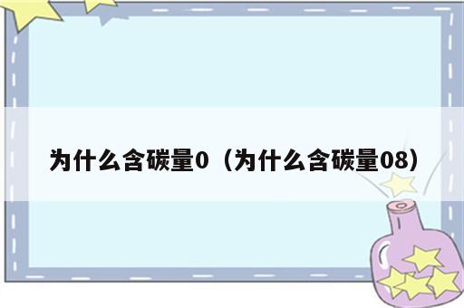 为什么含碳量0（为什么含碳量08）