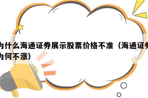 为什么海通证券展示股票价格不准（海通证券为何不涨）
