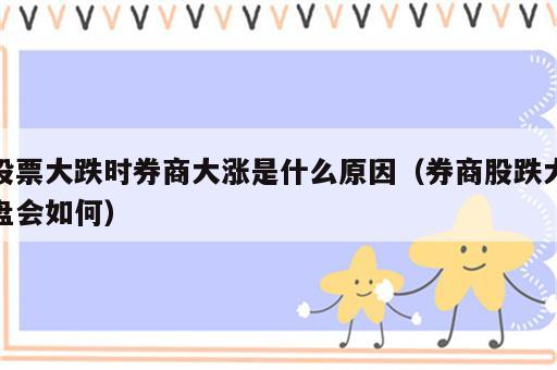 股票大跌时券商大涨是什么原因（券商股跌大盘会如何）