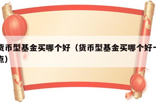 货币型基金买哪个好（货币型基金买哪个好一点）