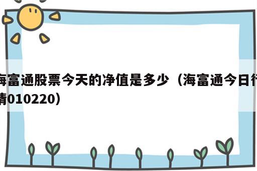 海富通股票今天的净值是多少（海富通今日行情010220）