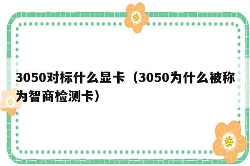 3050对标什么显卡（3050为什么被称为智商检测卡）