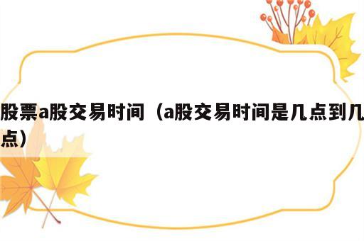 股票a股交易时间（a股交易时间是几点到几点）