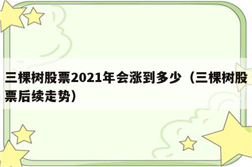 三棵树股票2021年会涨到多少（三棵树股票后续走势）