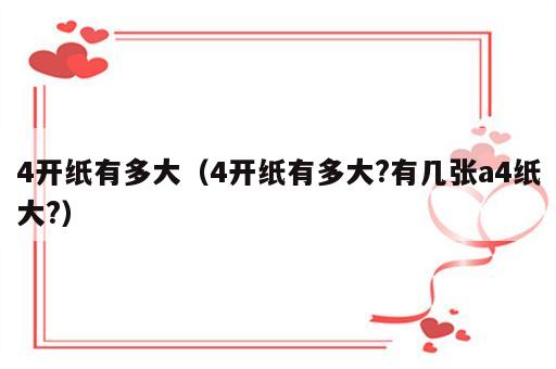 4开纸有多大（4开纸有多大?有几张a4纸大?）