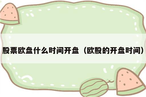 股票欧盘什么时间开盘（欧股的开盘时间）