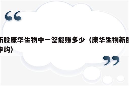 新股康华生物中一签能赚多少（康华生物新股申购）